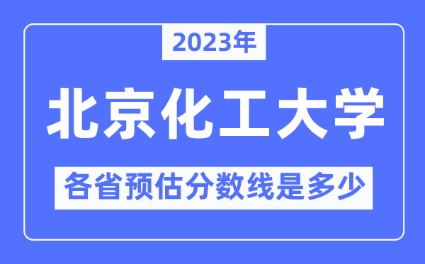 2023年北京化工大学各省预估分数线是几多,北京化工大学分数线展望
