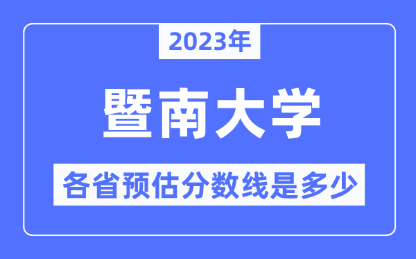 2023年暨南大学各省预估分数线是几多,暨南大学分数线展望