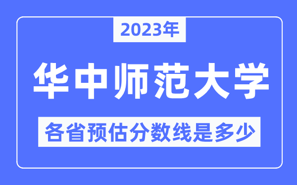 2023年华中师范大学各省预估分数线是几多,华中师范大学分数线展望
