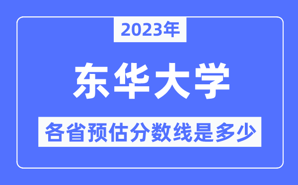 2023年东华大学各省预估分数线是几多,东华大学分数线展望