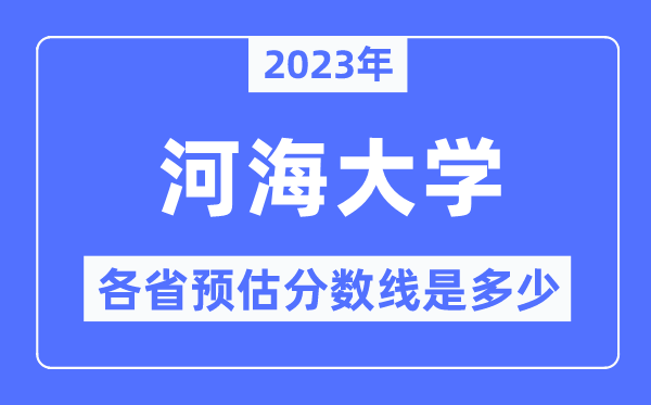2023年河海大学各省预估分数线是几多,河海大学分数线展望
