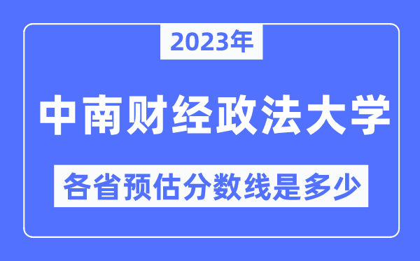 2023年中南财经政法大学各省预估分数线是几多,中南财经政法大学分数线展望