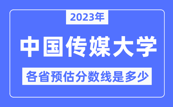 2023年中国传媒大学各省预估分数线是几多,中国传媒大学分数线展望