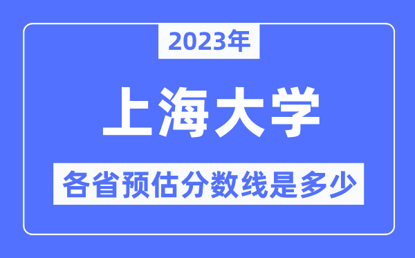 2023年上海大学各省预估分数线是几多,上海大学分数线展望
