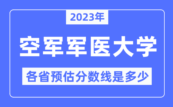 2023年空军军医大学各省预估分数线是几多,空军军医大学分数线展望
