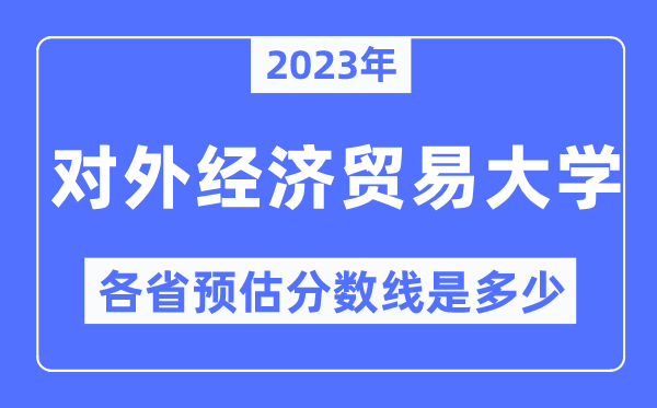 2023年对外经济商业大学各省预估分数线是几多,对外经济商业大学分数线展望