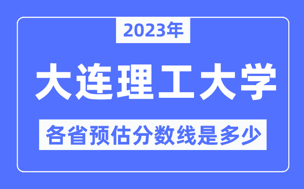 2023年大连理工大学各省预估分数线是几多,大连理工大学分数线展望