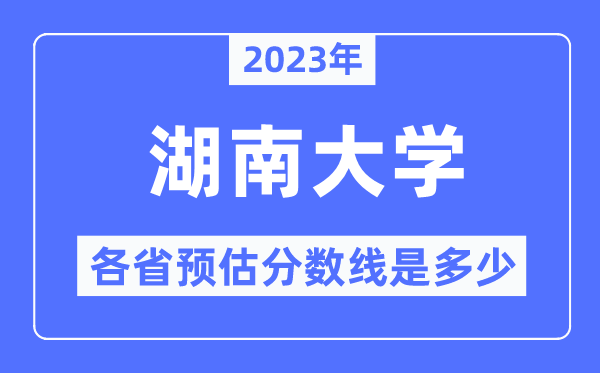 2023年湖南大学各省预估分数线是几多,湖南大学分数线展望