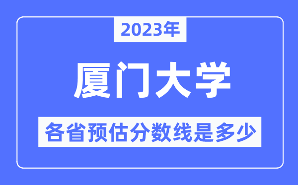 2023年厦门大学各省预估分数线是几多,厦门大学分数线展望