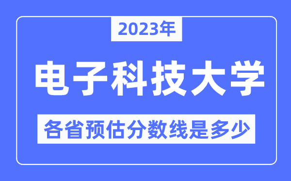 2023年电子科技大学各省预估分数线是几多,电子科技大学分数线展望