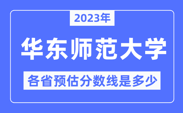 2023年华东师范大学各省预估分数线是几多,华东师范大学分数线展望