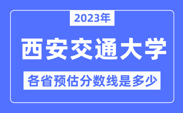 2023年西安交通大学各省预估分数线是几多,西安交通大学分数线展望