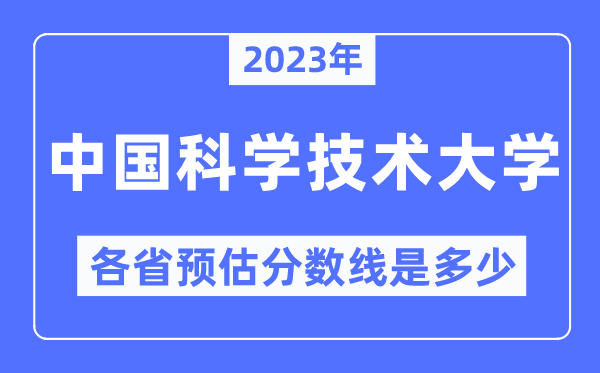 2023年中国迷信手艺大学各省预估分数线是几多,中国迷信手艺大学分数线展望