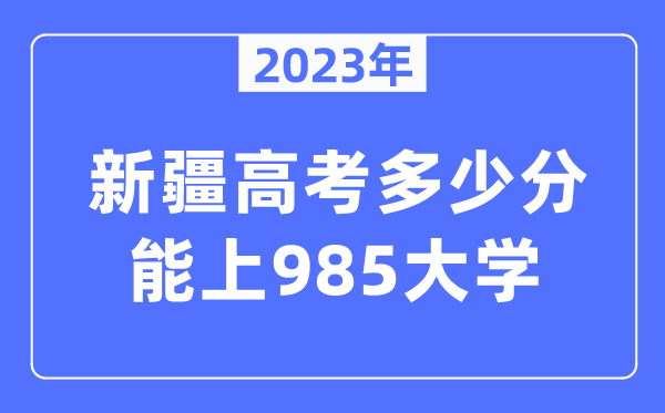 2023年新疆高考几多分能上985大学？