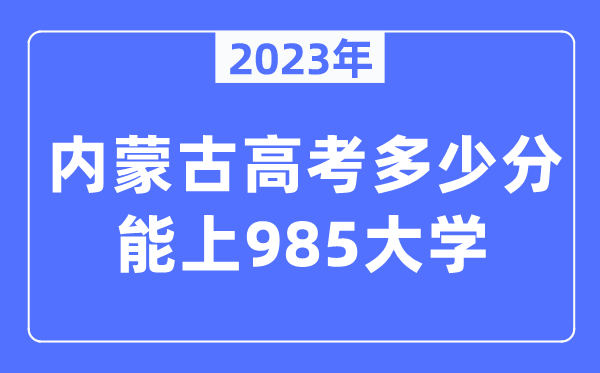 2023年内蒙古高考几多分能上985大学？