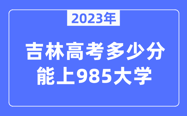 2023年吉林高考几多分能上985大学？