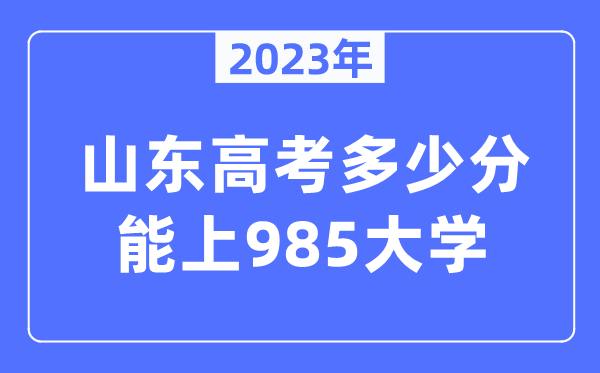 2023年山东高考几多分能上985大学？