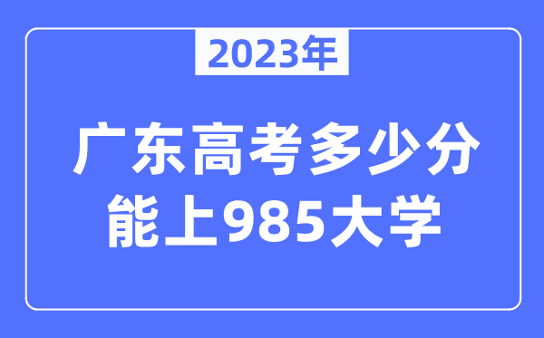 2023年广东高考几多分能上985大学？