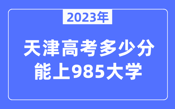 2023年天津高考几多分能上985大学？