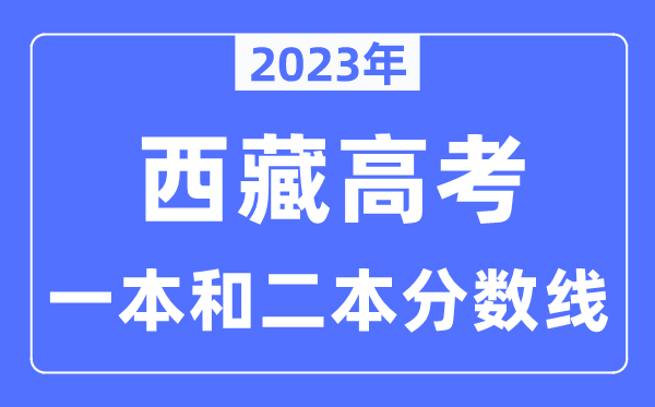 2023年西藏高考一本和二本分数线（含理科和理科）