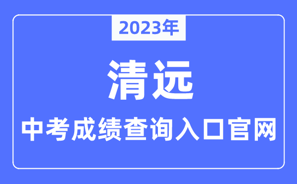 2023年清远中考绩绩查问进口官网（//www.gdqy.gov.cn/channel/qysjyj/）