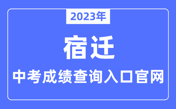 2023年宿迁中考绩绩查问进口官网（//jyj.suqian.gov.cn/）