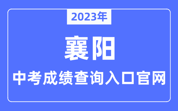 2023年襄阳中考绩绩查问进口官网（//jyj.xiangyang.gov.cn/）
