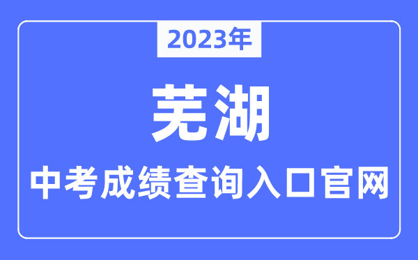 2023年芜湖中考绩绩查问进口官网（//jyj.wuhu.gov.cn/）
