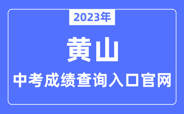 2023年黄山中考绩绩查问进口官网（//jyj.huangshan.gov.cn/）