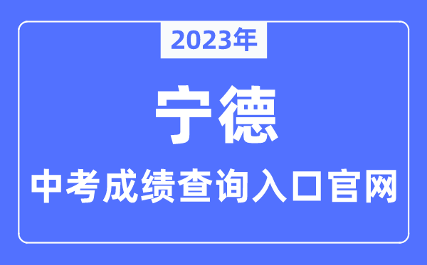 2023年宁德中考绩绩查问进口官网(//jyj.ningde.gov.cn/)