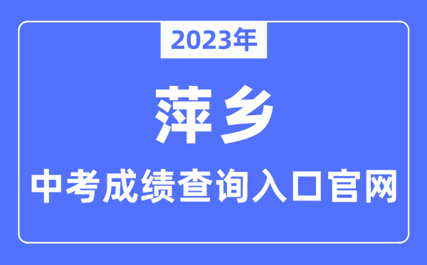 2023年萍乡中考绩绩查问进口官网(//jyj.pingxiang.gov.cn/)