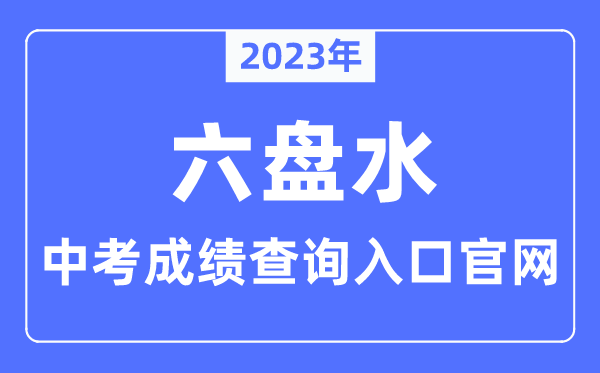 2023年六盘水中考绩绩查问进口官网（//jyj.gzlps.gov.cn/）