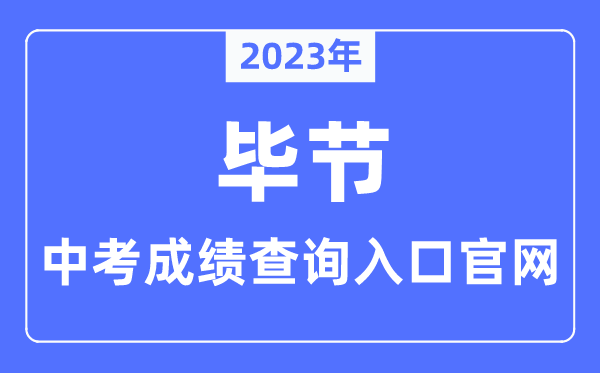 2023年毕节中考绩绩查问进口官网(//www.bijie.gov.cn/bm/bjsjyj/)