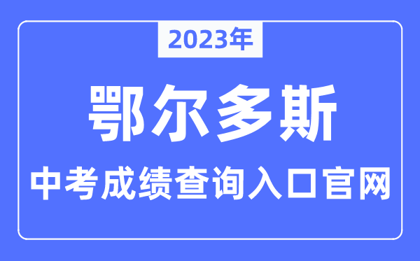 2023年鄂尔多斯中考绩绩查问进口官网（//www.erdosedu.com/）