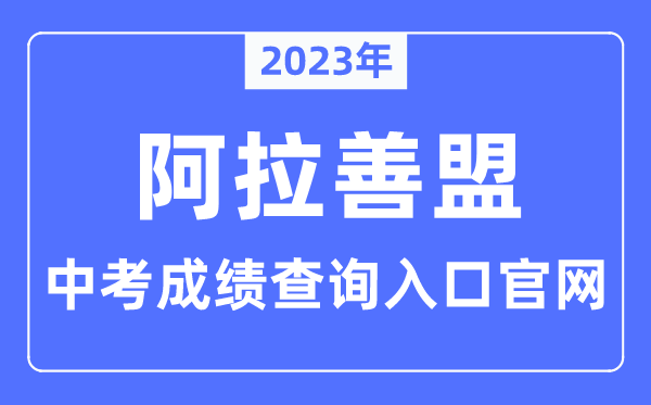 2023年阿拉善盟中考绩绩查问进口官网(//jytyj.als.gov.cn/)