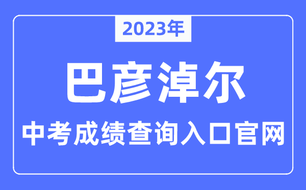 2023年巴彦淖尔中考绩绩查问进口官网(//jyj.bynr.gov.cn/)