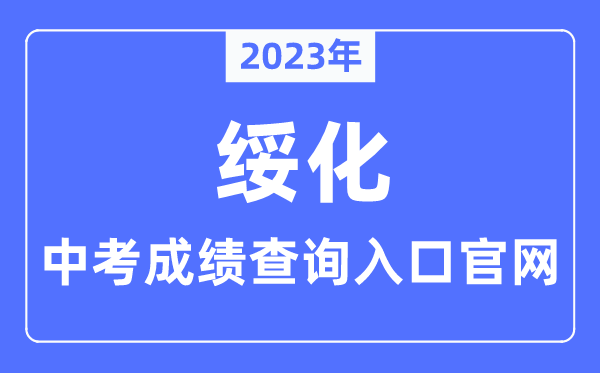 2023年绥化中考绩绩查问进口官网(//www.suihua.gov.cn/)