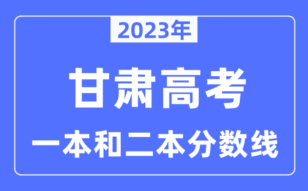 2023年甘肃高考一本和二本分数线（含理科和理科）