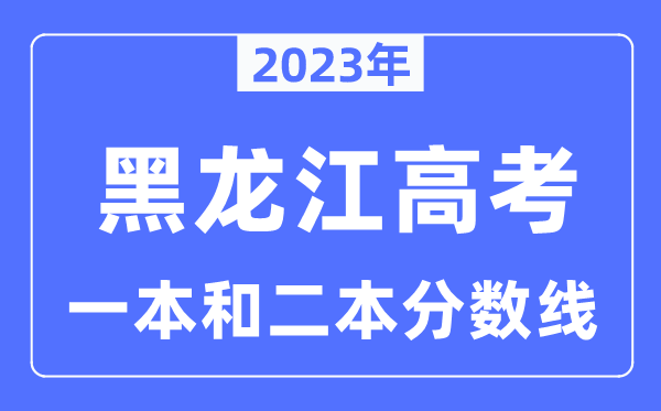 2023年黑龙江高考一本和二本分数线（含理科和理科）