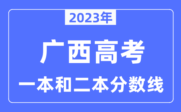 2023年广西高考一本和二本分数线（含理科和理科）