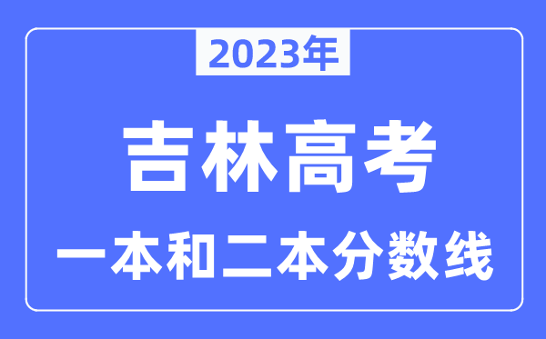2023年吉林高考一本和二本分数线（含理科和理科）