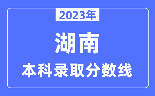 2023年湖南高考本科登科分数线（含物理类和汗青类）