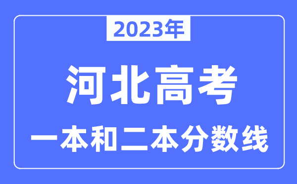 2023年河北高考一本和二本分数线（含物理类和汗青类）
