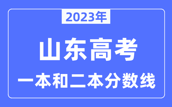 2023年山东高考一本和二本分数线（含物理类和汗青类）