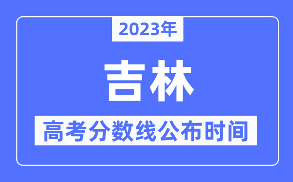 2023年吉林高考分数线宣布时候,详细几点宣布?
