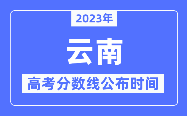 2023年云南高考分数线宣布时辰,详细几点宣布？
