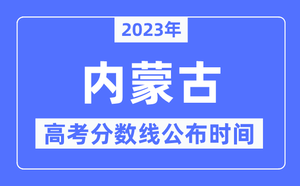2023年内蒙古高考分数线宣布时候,详细几点宣布?