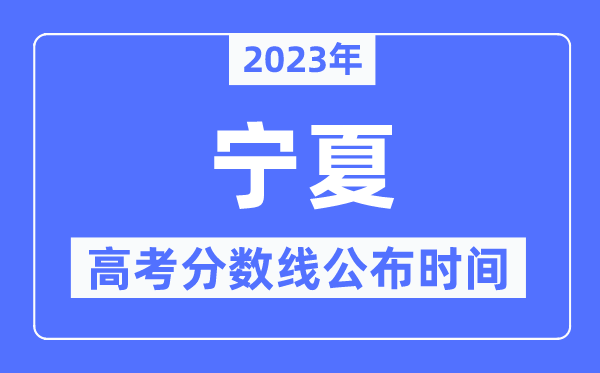 2023年宁夏高考分数线宣布时候,详细几点宣布?