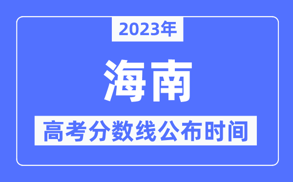 2023年海南高考分数线宣布时候,详细几点宣布？