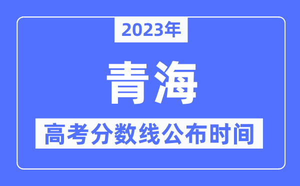 2023年青海高考分数线宣布时候,详细几点宣布？